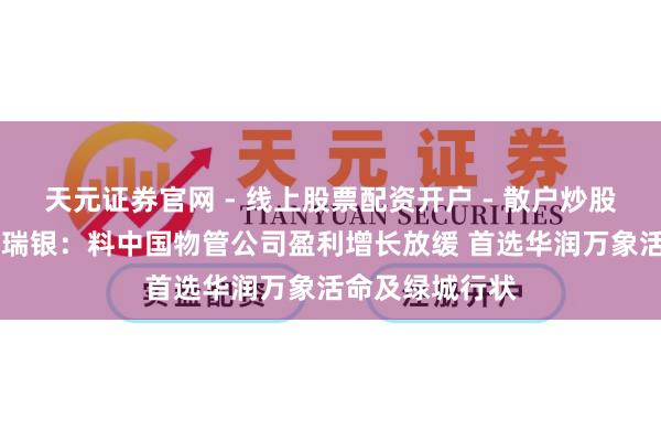 天元证券官网 - 线上股票配资开户 - 散户炒股如何杠杆注册 瑞银：料中国物管公司盈利增长放缓 首选华润万象活命及绿城行状